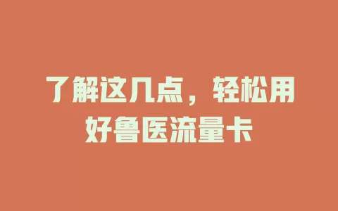 了解这几点，轻松用好鲁医流量卡