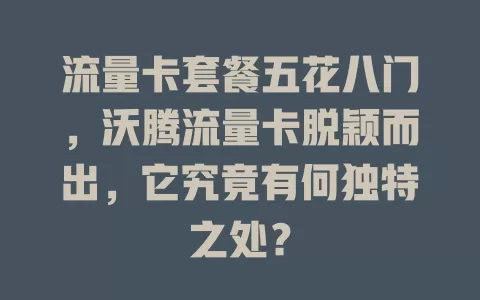流量卡套餐五花八门，沃腾流量卡脱颖而出，它究竟有何独特之处？