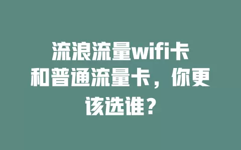 流浪流量wifi卡和普通流量卡，你更该选谁？
