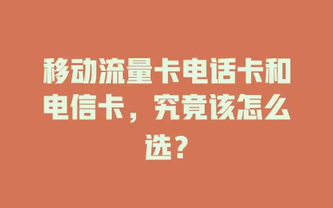 移动流量卡电话卡和电信卡，究竟该怎么选？