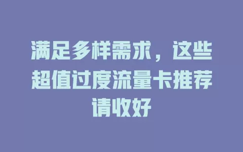 满足多样需求，这些超值过度流量卡推荐请收好