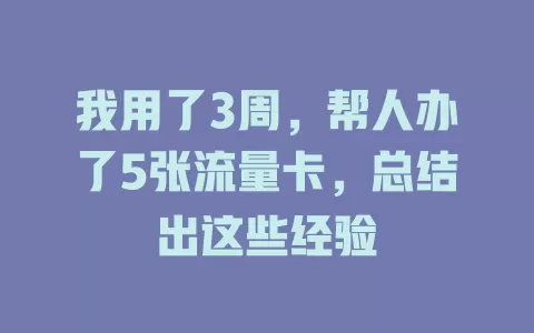 我用了3周，帮人办了5张流量卡，总结出这些经验
