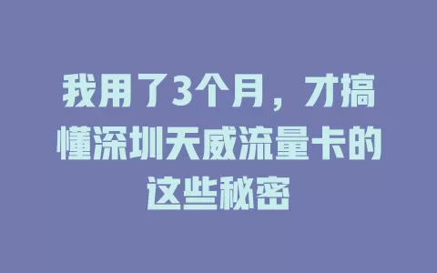 我用了3个月，才搞懂深圳天威流量卡的这些秘密