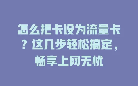 怎么把卡设为流量卡？这几步轻松搞定，畅享上网无忧
