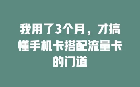 我用了3个月，才搞懂手机卡搭配流量卡的门道