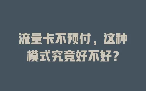 流量卡不预付，这种模式究竟好不好？