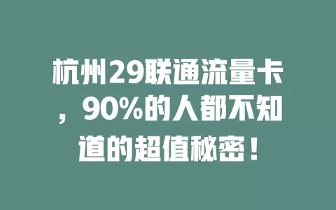 杭州29联通流量卡，90%的人都不知道的超值秘密！