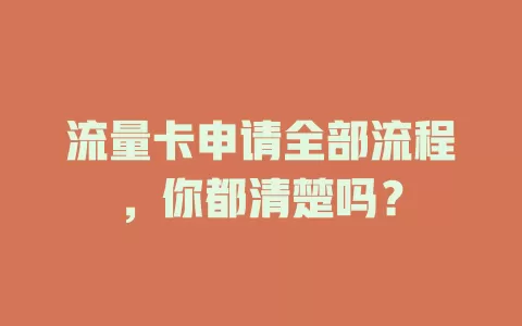 流量卡申请全部流程，你都清楚吗？