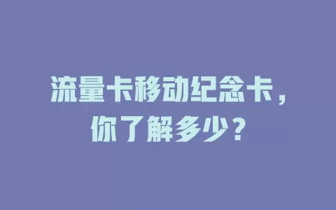 流量卡移动纪念卡，你了解多少？