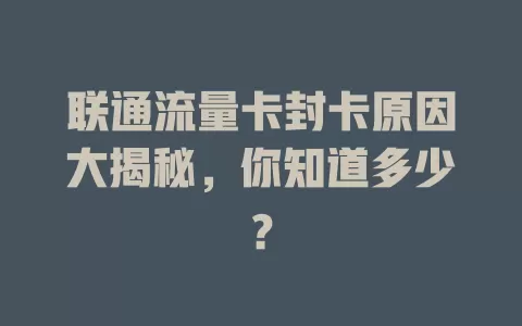 联通流量卡封卡原因大揭秘，你知道多少？