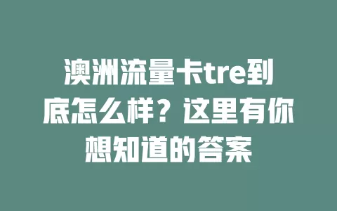 澳洲流量卡tre到底怎么样？这里有你想知道的答案