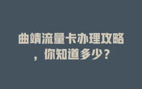 曲靖流量卡办理攻略，你知道多少？