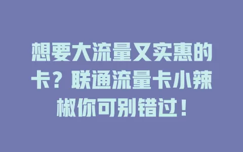 想要大流量又实惠的卡？联通流量卡小辣椒你可别错过！