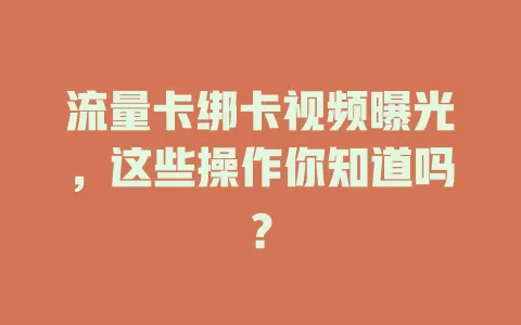 流量卡绑卡视频曝光，这些操作你知道吗？