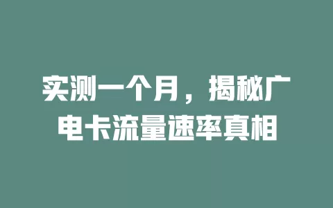 实测一个月，揭秘广电卡流量速率真相