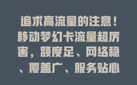追求高流量的注意！移动梦幻卡流量超厉害，额度足、网络稳、覆盖广、服务贴心，助你畅享数字生活