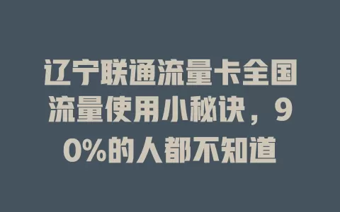 辽宁联通流量卡全国流量使用小秘诀，90%的人都不知道
