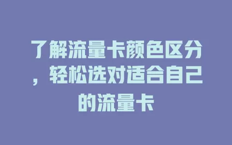 了解流量卡颜色区分，轻松选对适合自己的流量卡