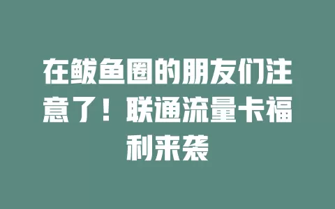 在鲅鱼圈的朋友们注意了！联通流量卡福利来袭
