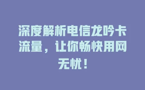 深度解析电信龙吟卡流量，让你畅快用网无忧！