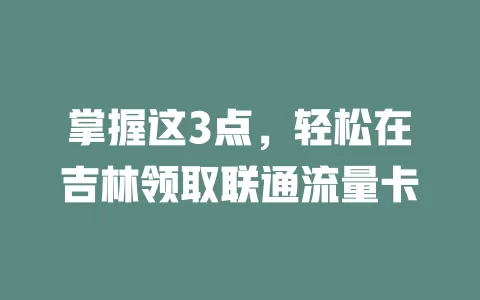 掌握这3点，轻松在吉林领取联通流量卡