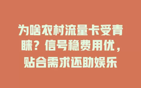 为啥农村流量卡受青睐？信号稳费用优，贴合需求还助娱乐