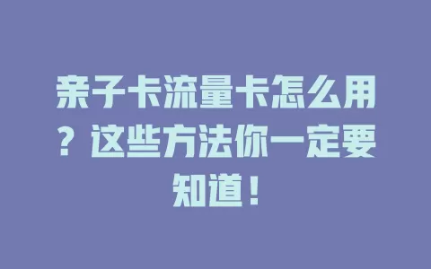 亲子卡流量卡怎么用？这些方法你一定要知道！