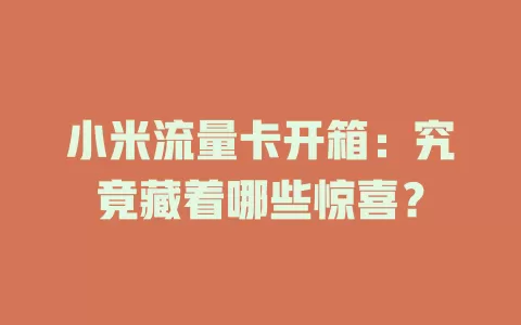 小米流量卡开箱：究竟藏着哪些惊喜？