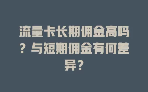 流量卡长期佣金高吗？与短期佣金有何差异？