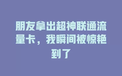 朋友拿出超神联通流量卡，我瞬间被惊艳到了