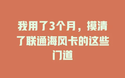 我用了3个月，摸清了联通海风卡的这些门道