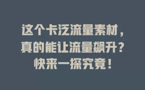 这个卡泛流量素材，真的能让流量飙升？快来一探究竟！