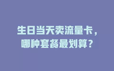 生日当天卖流量卡，哪种套餐最划算？