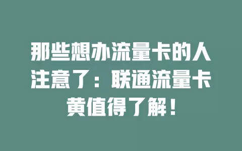 那些想办流量卡的人注意了：联通流量卡黄值得了解！