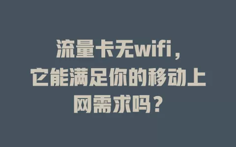 流量卡无wifi，它能满足你的移动上网需求吗？