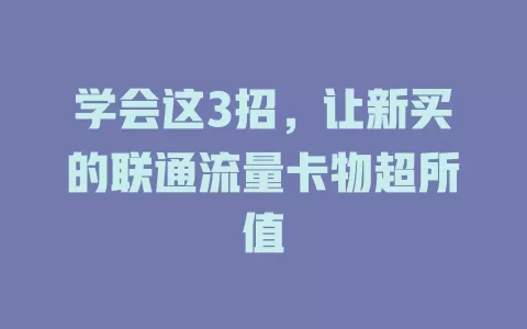 学会这3招，让新买的联通流量卡物超所值