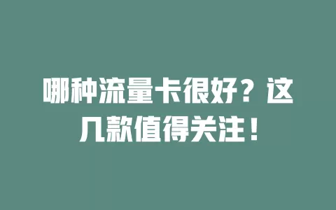 哪种流量卡很好？这几款值得关注！