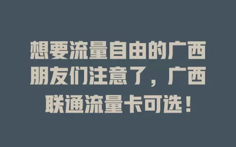 想要流量自由的广西朋友们注意了，广西联通流量卡可选！