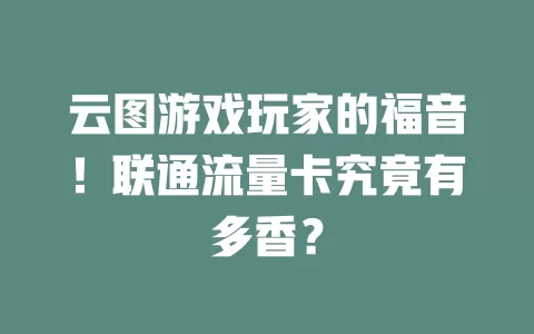 云图游戏玩家的福音！联通流量卡究竟有多香？