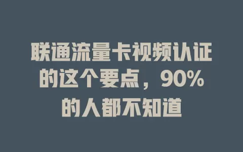 联通流量卡视频认证的这个要点，90%的人都不知道