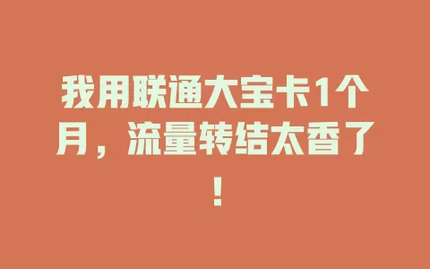 我用联通大宝卡1个月，流量转结太香了！
