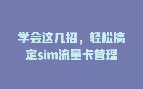 学会这几招，轻松搞定sim流量卡管理