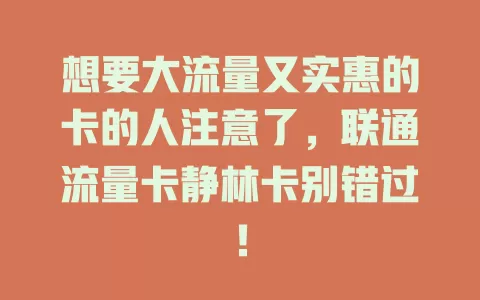 想要大流量又实惠的卡的人注意了，联通流量卡静林卡别错过！