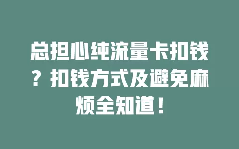 总担心纯流量卡扣钱？扣钱方式及避免麻烦全知道！