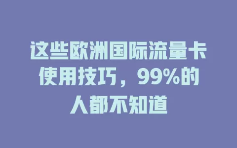这些欧洲国际流量卡使用技巧，99%的人都不知道