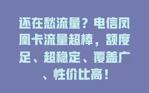 还在愁流量？电信凤凰卡流量超棒，额度足、超稳定、覆盖广、性价比高！