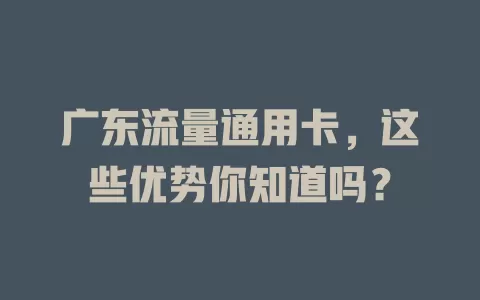 广东流量通用卡，这些优势你知道吗？
