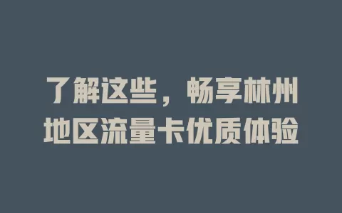 了解这些，畅享林州地区流量卡优质体验
