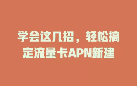 学会这几招，轻松搞定流量卡APN新建
