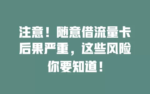 注意！随意借流量卡后果严重，这些风险你要知道！